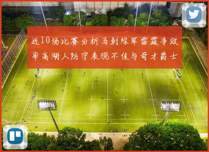 近10场比赛分析马刺绿军雷霆净效率高湖人防守表现不佳与奇才爵士并列垫底