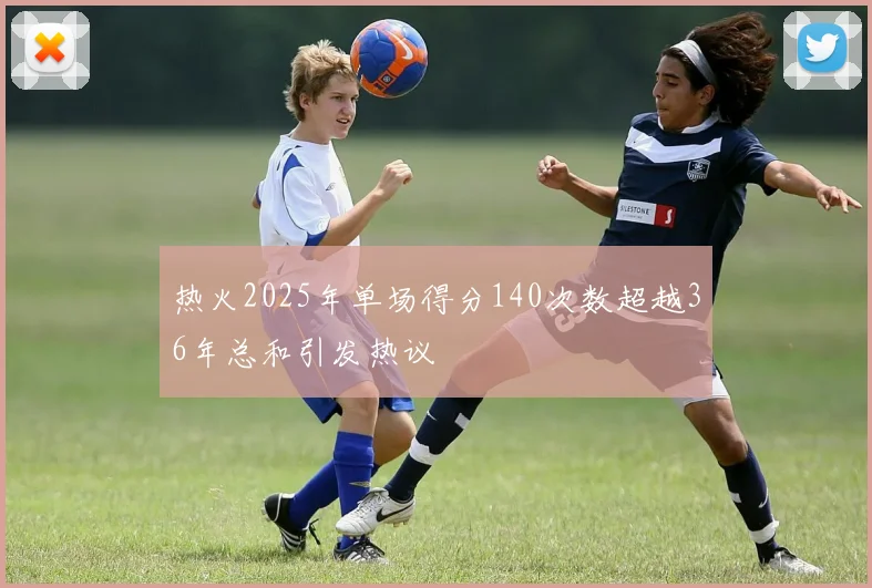 热火2025年单场得分140次数超越36年总和引发热议