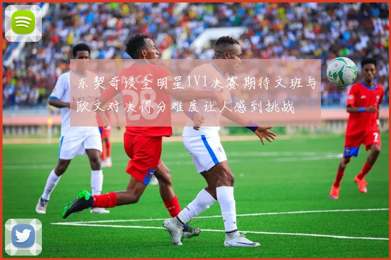 东契奇谈全明星1V1决赛期待文班与欧文对决得分难度让人感到挑战