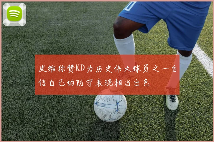 皮维称赞KD为历史伟大球员之一自信自己的防守表现相当出色