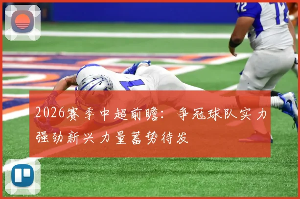 2026赛季中超前瞻：争冠球队实力强劲新兴力量蓄势待发