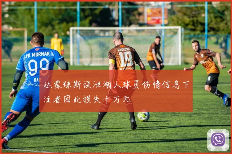 达蒙琼斯误泄湖人球员伤情信息下注者因此损失十万元