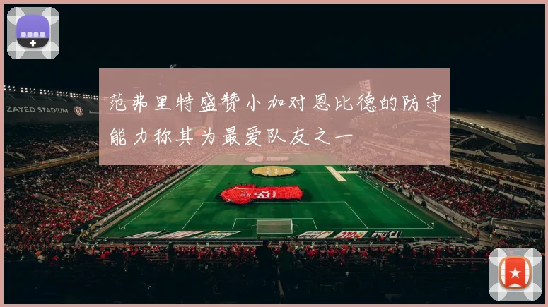 范弗里特盛赞小加对恩比德的防守能力称其为最爱队友之一