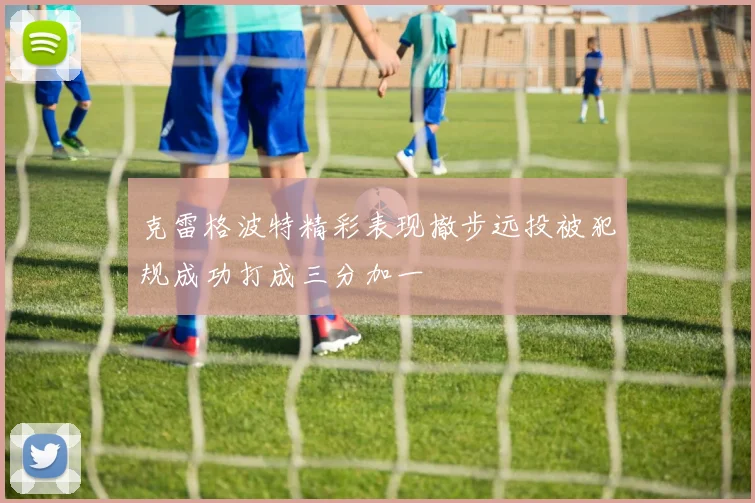 克雷格波特精彩表现撤步远投被犯规成功打成三分加一