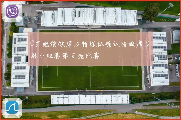 C罗继续缺席沙特媒体确认将缺席亚冠小组赛第五轮比赛