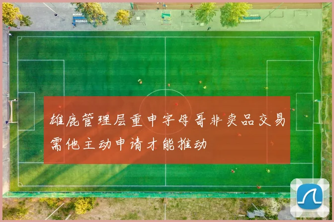 雄鹿管理层重申字母哥非卖品交易需他主动申请才能推动