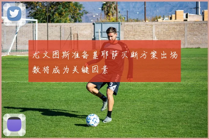 尤文图斯准备基耶萨买断方案出场数将成为关键因素