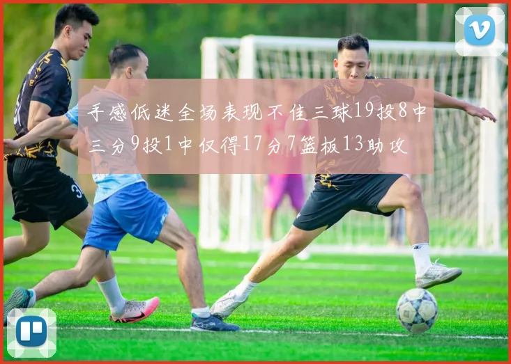 手感低迷全场表现不佳三球19投8中三分9投1中仅得17分7篮板13助攻