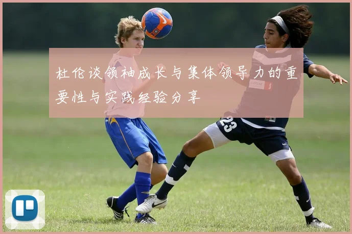 杜伦谈领袖成长与集体领导力的重要性与实践经验分享