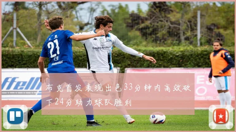 布克首发表现出色33分钟内高效砍下24分助力球队胜利