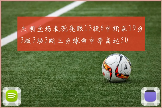 杰明全场表现亮眼13投6中斩获19分3板3助3断三分球命中率高达50