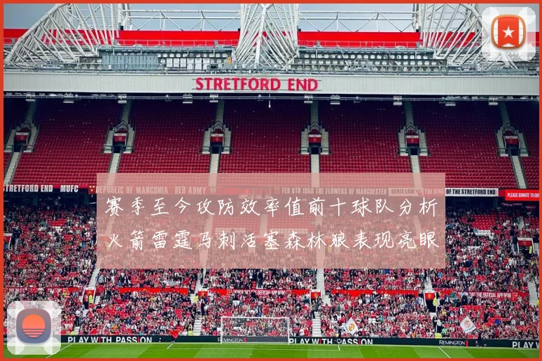 赛季至今攻防效率值前十球队分析火箭雷霆马刺活塞森林狼表现亮眼