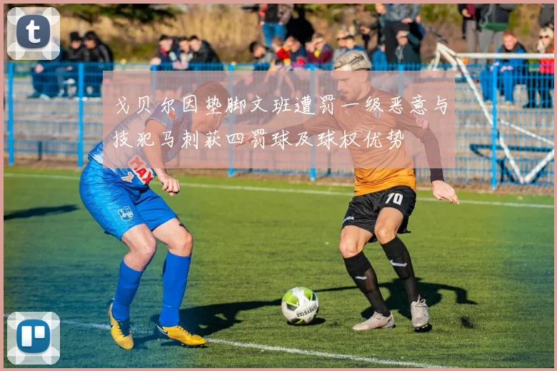 戈贝尔因垫脚文班遭罚一级恶意与技犯马刺获四罚球及球权优势