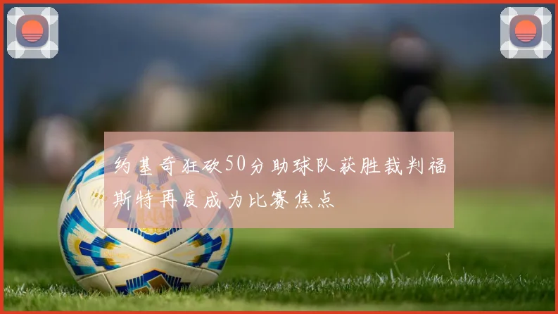 约基奇狂砍50分助球队获胜裁判福斯特再度成为比赛焦点