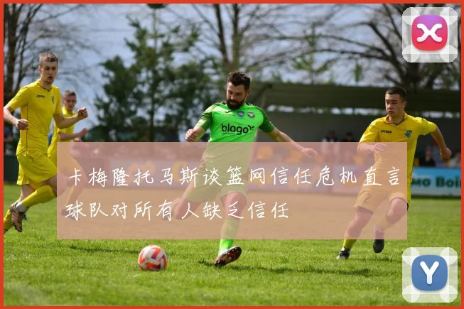卡梅隆托马斯谈篮网信任危机直言球队对所有人缺乏信任
